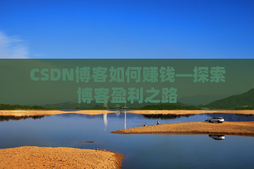 CSDN博客如何赚钱—探索博客盈利之路